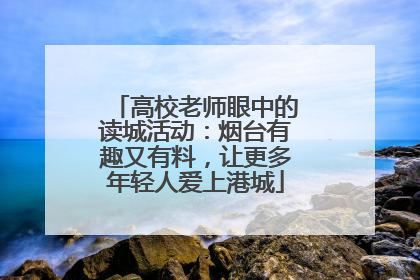 高校老师眼中的读城活动：烟台有趣又有料，让更多年轻人爱上港城