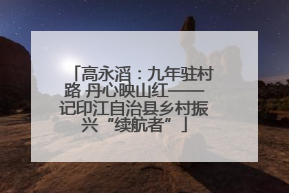 高永滔：九年驻村路 丹心映山红——记印江自治县乡村振兴“续航者”