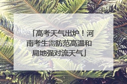 高考天气出炉！河南考生需防范高温和局地强对流天气