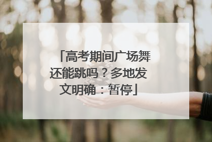 高考期间广场舞还能跳吗？多地发文明确：暂停