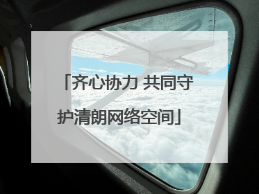 齐心协力 共同守护清朗网络空间