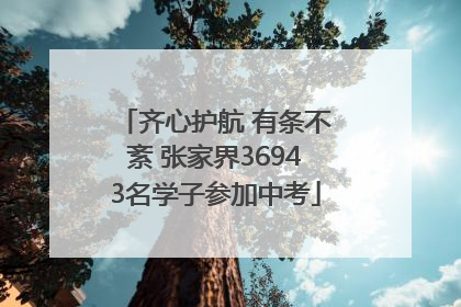 齐心护航 有条不紊 张家界36943名学子参加中考