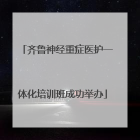 齐鲁神经重症医护一体化培训班成功举办