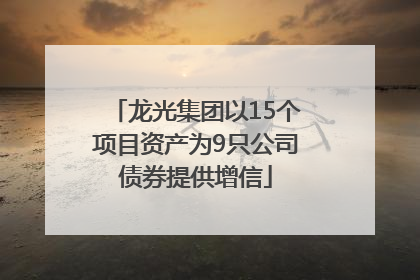 龙光集团以15个项目资产为9只公司债券提供增信