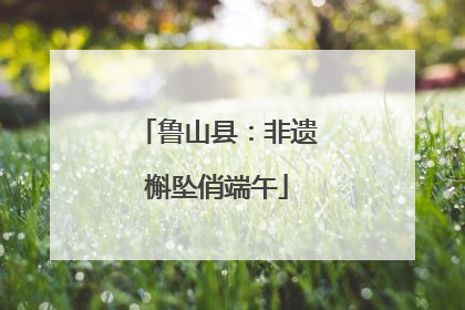 鲁山县：非遗槲坠俏端午