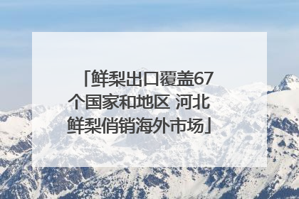 鲜梨出口覆盖67个国家和地区 河北鲜梨俏销海外市场