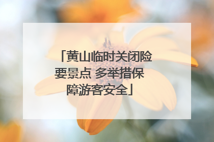 黄山临时关闭险要景点 多举措保障游客安全