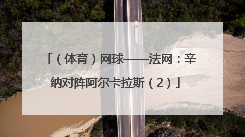 （体育）网球——法网：辛纳对阵阿尔卡拉斯（2）