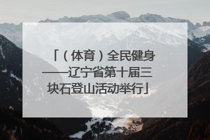 （体育）全民健身——辽宁省第十届三块石登山活动举行
