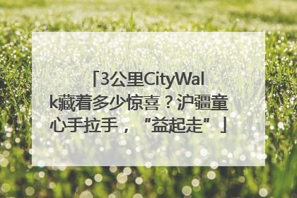3公里CityWalk藏着多少惊喜？沪疆童心手拉手，“益起走”