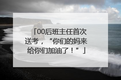 00后班主任首次送考，“你们的妈来给你们加油了！”