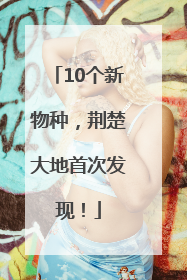 10个新物种，荆楚大地首次发现！