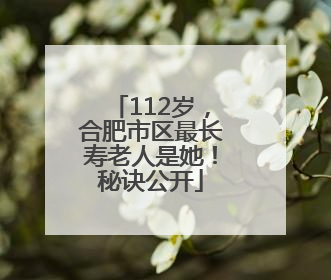 112岁，合肥市区最长寿老人是她！秘诀公开