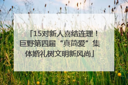 15对新人喜结连理！巨野第四届“真简爱”集体婚礼树文明新风尚