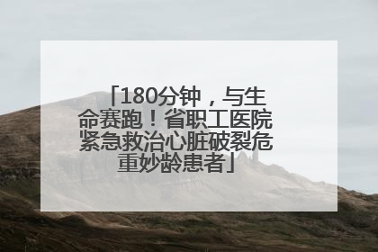 180分钟，与生命赛跑！省职工医院紧急救治心脏破裂危重妙龄患者