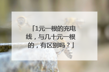 1元一根的充电线，与几十元一根的，有区别吗？