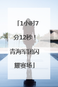 1小时7分12秒！青海军团闪耀赛场