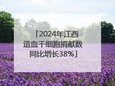 2024年江西造血干细胞捐献数同比增长38%