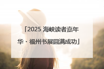 2025 海峡读者嘉年华・福州书展圆满成功