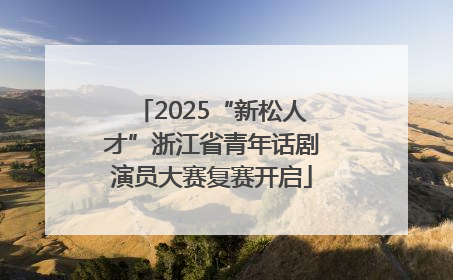 2025“新松人才”浙江省青年话剧演员大赛复赛开启
