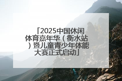 2025中国休闲体育嘉年华（衡水站）暨儿童青少年体能大赛正式启动