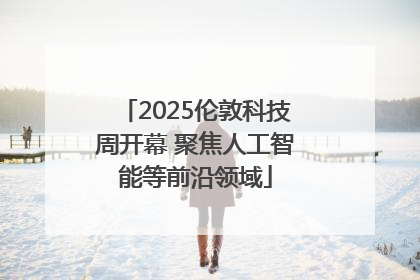 2025伦敦科技周开幕 聚焦人工智能等前沿领域