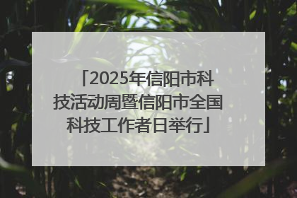2025年信阳市科技活动周暨信阳市全国科技工作者日举行