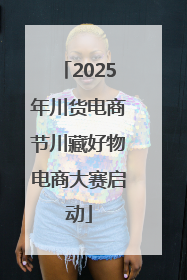 2025年川货电商节川藏好物电商大赛启动