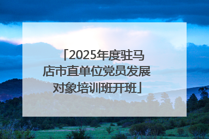 2025年度驻马店市直单位党员发展对象培训班开班