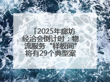 2025年廊坊经洽会倒计时：物流服务“样板间”将有29个典型案例呈现