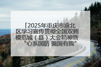 2025年重庆市渝北区学习宣传贯彻全国双拥模范城（县）大会精神暨“心系国防 强国有我”国防教育活动