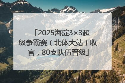 2025海淀3×3超级争霸赛（北体大站）收官，80支队伍晋级