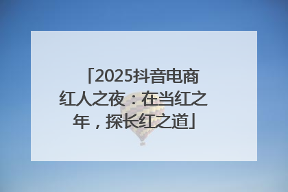 2025抖音电商红人之夜：在当红之年，探长红之道