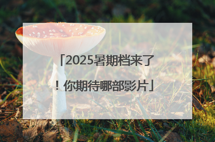 2025暑期档来了！你期待哪部影片