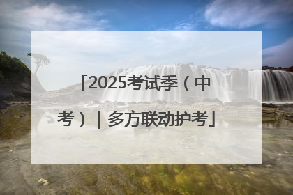 2025考试季（中考）｜多方联动护考