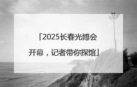 2025长春光博会开幕，记者带你探馆
