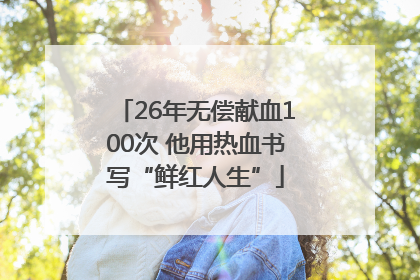 26年无偿献血100次 他用热血书写“鲜红人生”