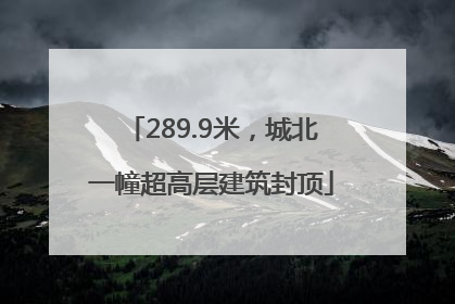 289.9米，城北一幢超高层建筑封顶