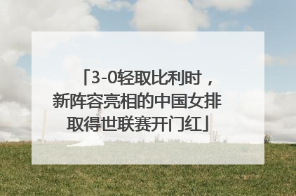3-0轻取比利时，新阵容亮相的中国女排取得世联赛开门红