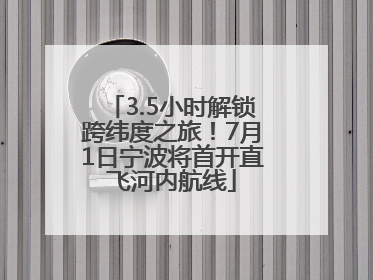 3.5小时解锁跨纬度之旅！7月1日宁波将首开直飞河内航线