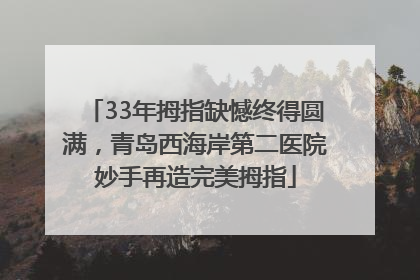 33年拇指缺憾终得圆满，青岛西海岸第二医院妙手再造完美拇指