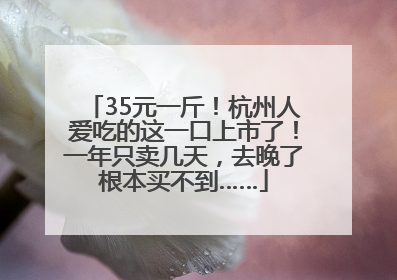 35元一斤！杭州人爱吃的这一口上市了！一年只卖几天，去晚了根本买不到……
