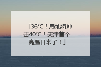36℃！局地将冲击40℃！天津首个高温日来了！