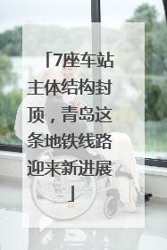 7座车站主体结构封顶，青岛这条地铁线路迎来新进展