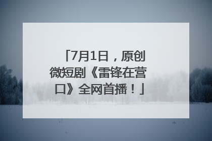7月1日，原创微短剧《雷锋在营口》全网首播！