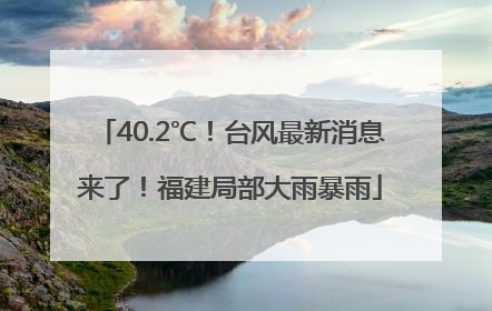 40.2℃！台风最新消息来了！福建局部大雨暴雨