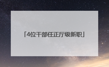 4位干部任正厅级新职