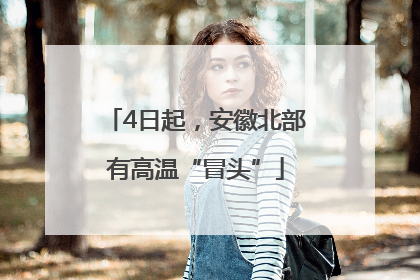 4日起，安徽北部有高温“冒头”