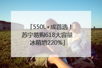 550L+成首选！苏宁易购618大容量冰箱增220%