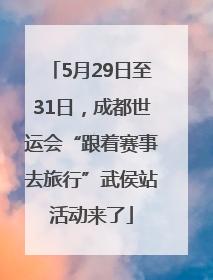 5月29日至31日，成都世运会“跟着赛事去旅行”武侯站活动来了